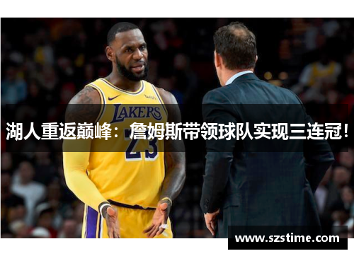 湖人重返巅峰：詹姆斯带领球队实现三连冠！