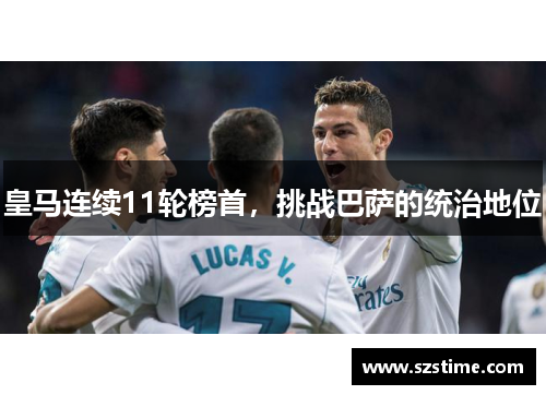 皇马连续11轮榜首，挑战巴萨的统治地位