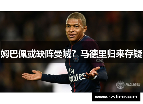 姆巴佩或缺阵曼城？马德里归来存疑